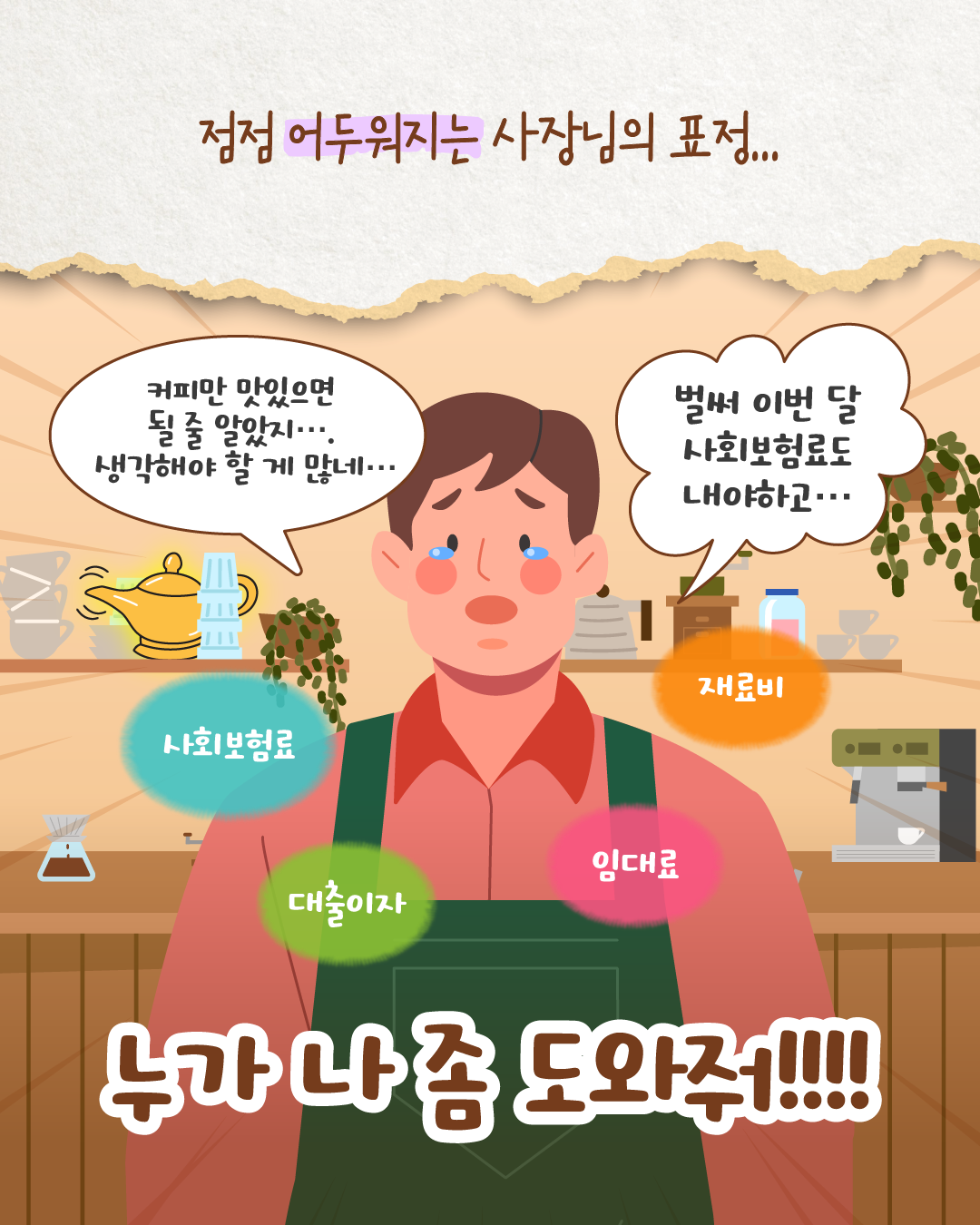 카페 사장이 ‘커피만 맛있으면 될 줄 알았지… 생각해야 할 게 많네… 벌써 이번 달 사회보험료도 내야 하고…’라며 걱정한다. 주변에는 사회보험료, 대출이자, 임대료, 재료비 등의 단어가 떠 있고, 사장은 ‘누가 나 좀 도와줘!!!’라고 외친다.