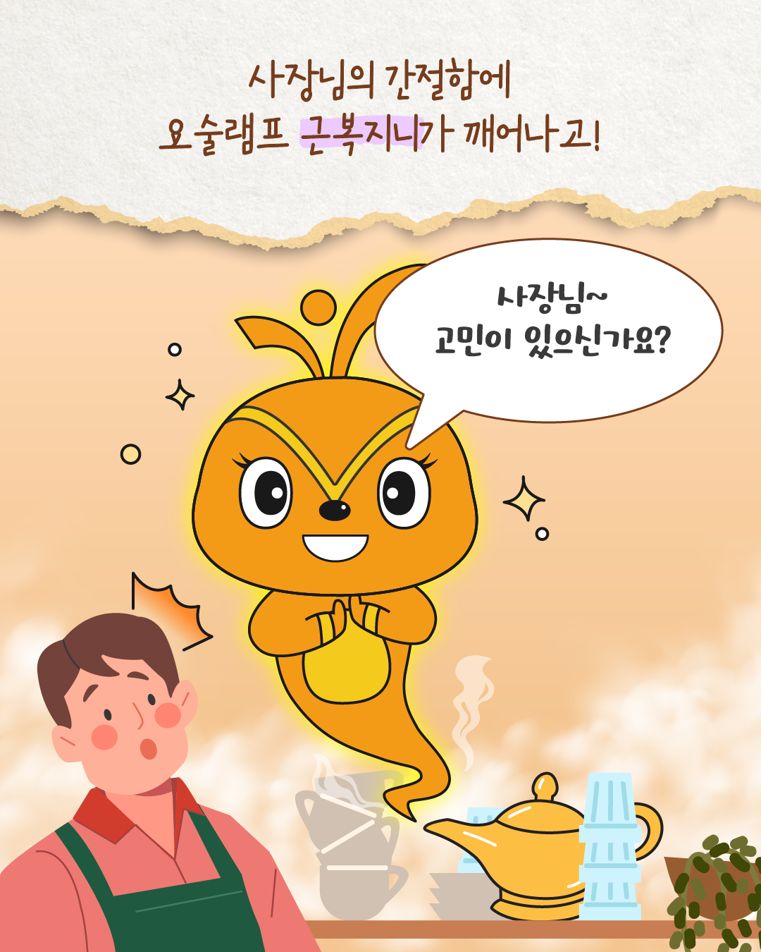 사장의 간절한 외침에 요술램프에서 근복지니가 나타나 ‘사장님~ 고민이 있으신가요?’라고 묻는다. 놀란 사장이 근복지니를 바라본다.