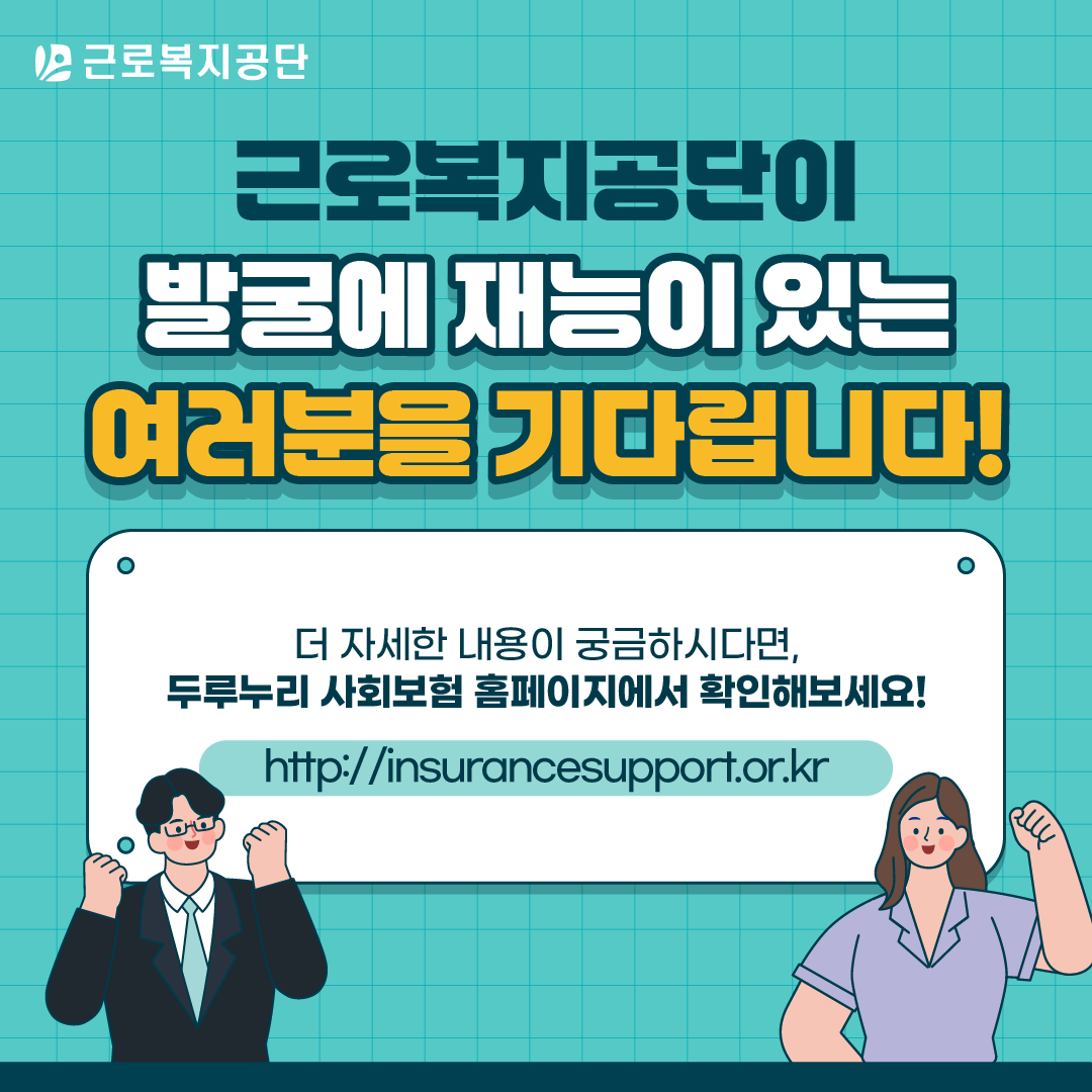 근로복지공단이 발굴에 재능이 있는 여러분을 기다립니다! 더 자세한 내용이 궁금하시면 두루누리 사회보험 홈페이지(http://insurancesupport.or.kr)에서 확인하세요.