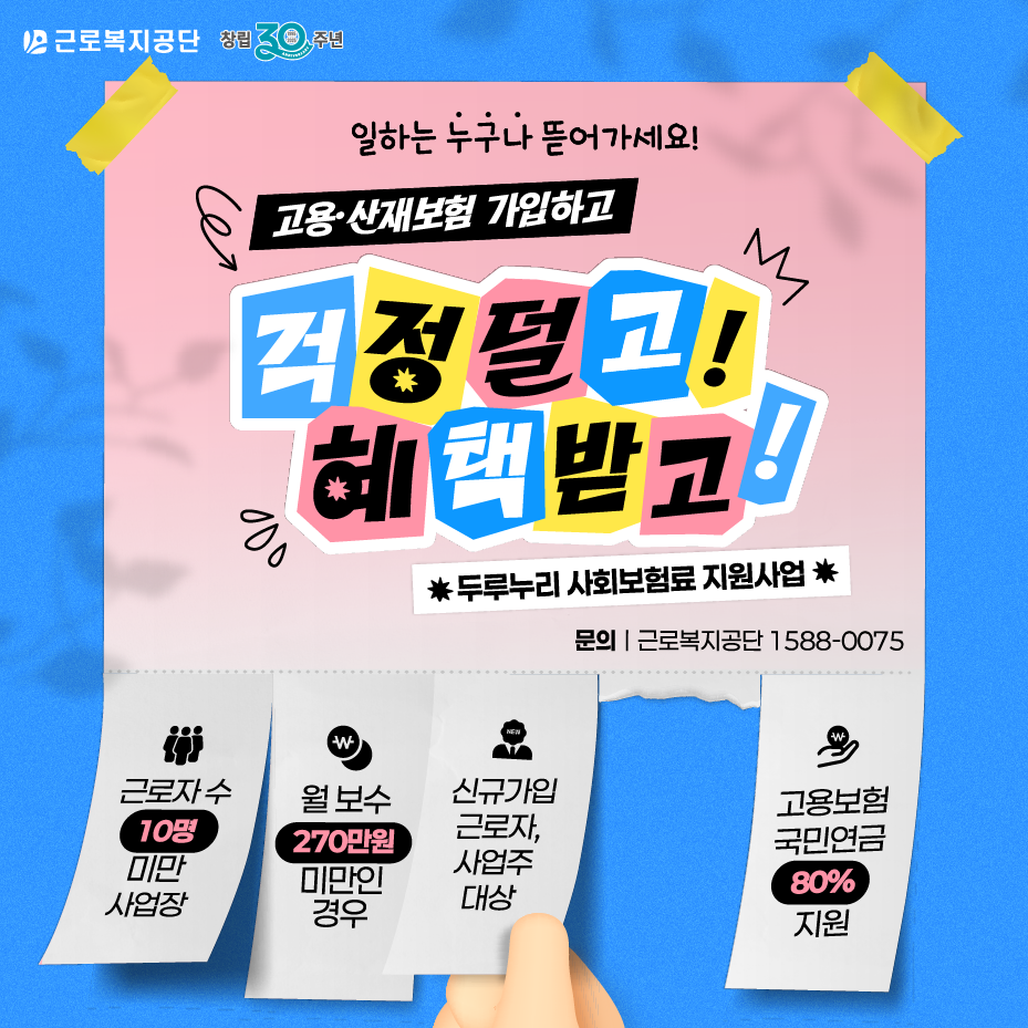 근로복지공단 창립 30주년 기념 두루누리 사회보험료 지원사업 홍보 이미지. 문구: 일하는 누구나 뜨거가세요! 고용·산재보험 가입하고 걱정 털고! 혜택 받고! 근로자 수 10명 미만 사업장, 월 보수 270만원 미만인 경우, 신규가입 근로자와 사업주 대상, 고용보험·국민연금 80% 지원, 문의 근로복지공단 1588-0075.