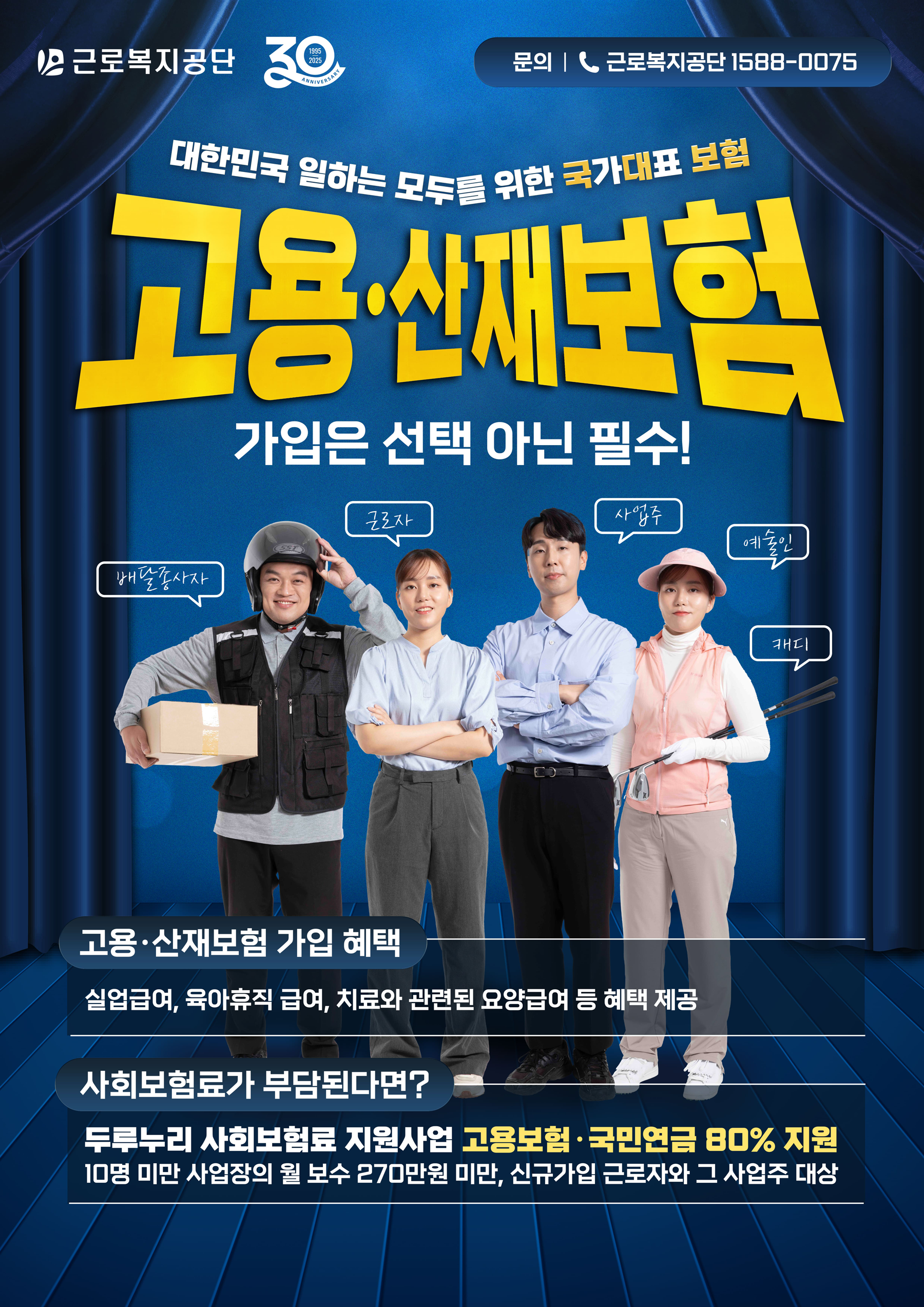 de0f87f12f249ba2367377567a4d84d6_1761961033_8823.png 근로복지공단 30주년, 문의: 근로복지공단 1588-0075. 대한민국 일하는 모두를 위한 국가대표 보험 고용·산재보험, 가입은 선택 아닌 필수! 고용·산재보험 가입 혜택: 실업급여, 육아휴직 급여, 치료와 관련된 요양급여 등 혜택 제공. 사회보험료가 부담된다면? 두루누리 사회보험료 지원사업 고용보험·국민연금 80% 지원, 10명 미만 사업장의 월 보수 270만 원 미만, 신규가입 근로자와 그 사업주 대상.