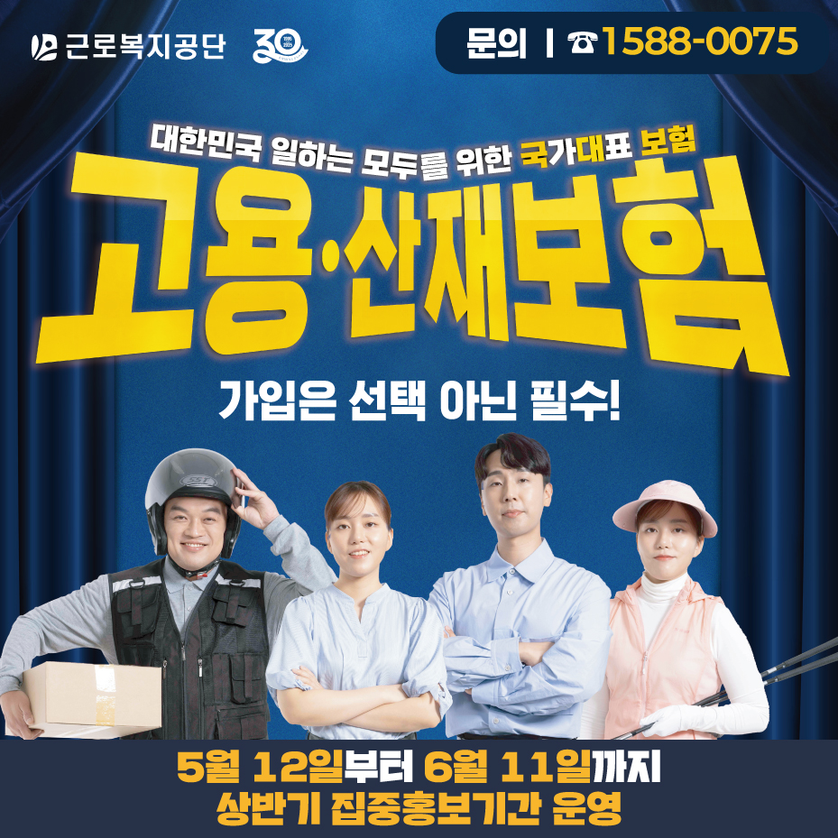 근로복지공단 창립 30주년 기념 대한민국 일하는 모두를 위한 국가대표 보험 고용·산재보험 홍보 이미지. 문구: 가입은 선택 아닌 필수! 5월 12일부터 6월 11일까지 상반기 집중홍보기간 운영, 문의 1588-0075.